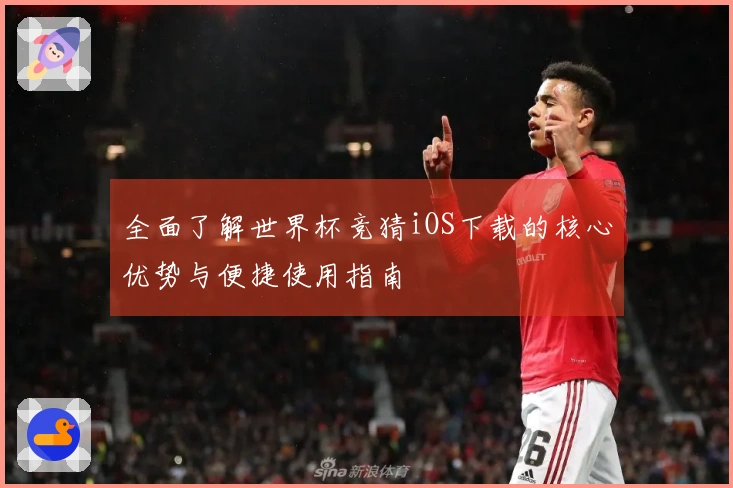 全面了解世界杯竞猜iOS下载的核心优势与便捷使用指南