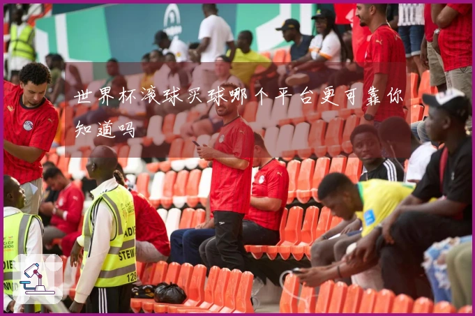 世界杯滚球买球哪个平台更可靠你知道吗