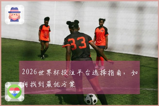 2026世界杯投注平台选择指南,如何找到最优方案