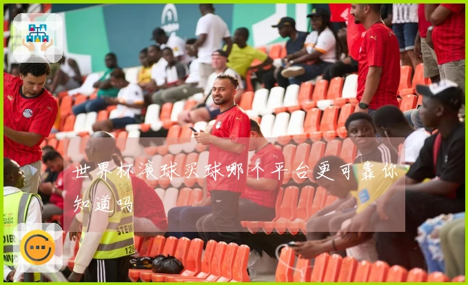 世界杯滚球买球哪个平台更可靠你知道吗