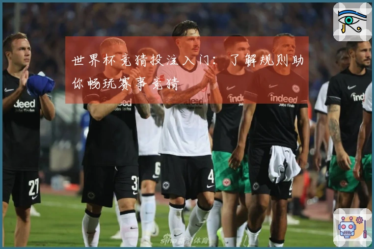 世界杯竞猜投注入门：了解规则助你畅玩赛事竞猜