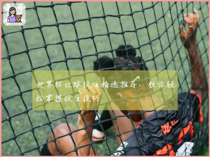 世界杯让球投注精选推荐，教你轻松掌握投注技巧