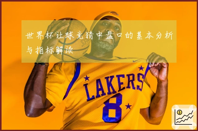 世界杯让球竞猜中盘口的基本分析与指标解读