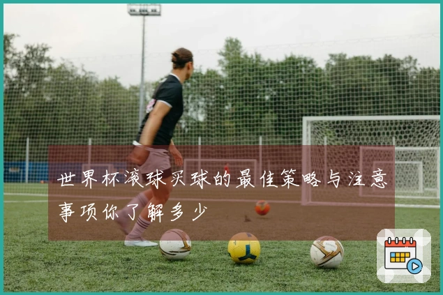 世界杯滚球买球的最佳策略与注意事项你了解多少
