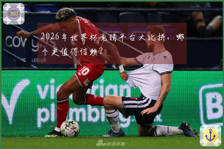 2026年世界杯竞猜平台大比拼,哪个更值得信赖?