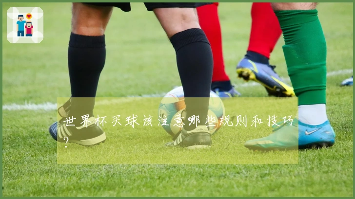 世界杯买球该注意哪些规则和技巧？