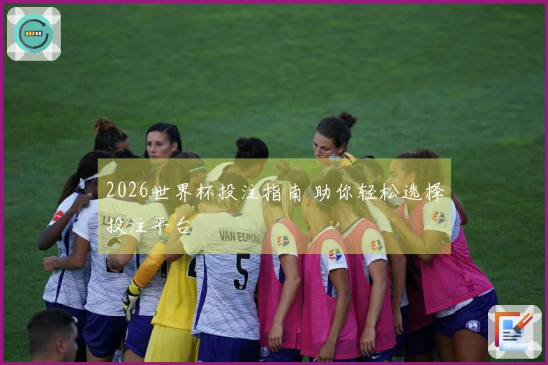 2026世界杯投注指南 助你轻松选择投注平台