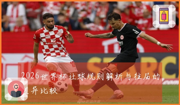 2026世界杯让球规则解析与往届的差异比较