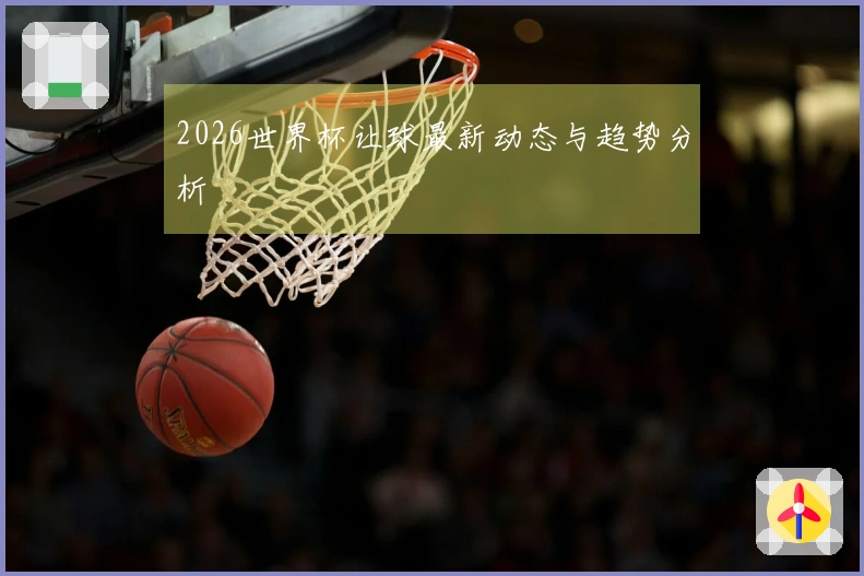 2026世界杯让球最新动态与趋势分析