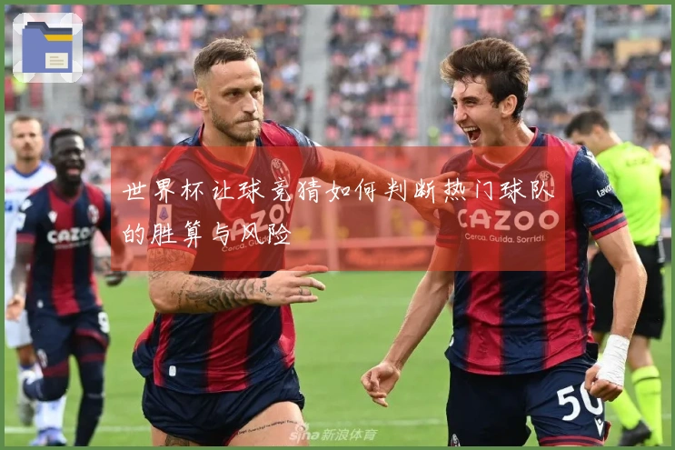 世界杯让球竞猜如何判断热门球队的胜算与风险
