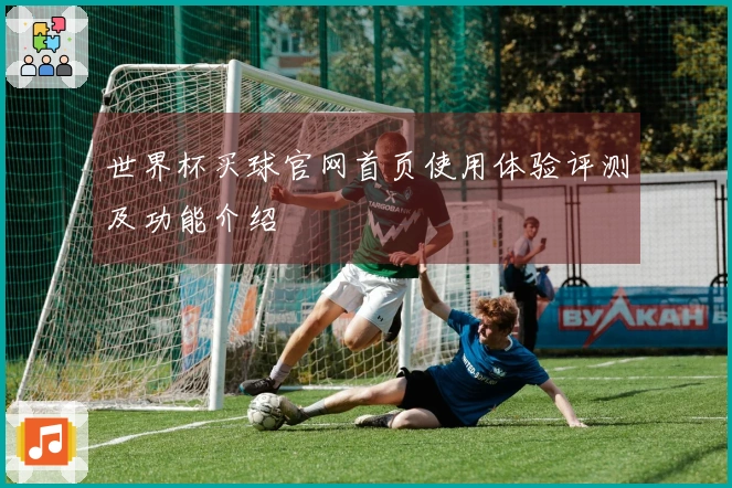 世界杯买球官网首页使用体验评测及功能介绍