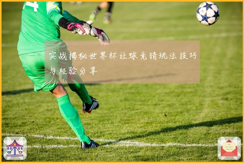 实战揭秘世界杯让球竞猜玩法技巧与经验分享