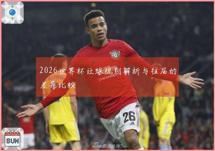 2026世界杯让球规则解析与往届的差异比较