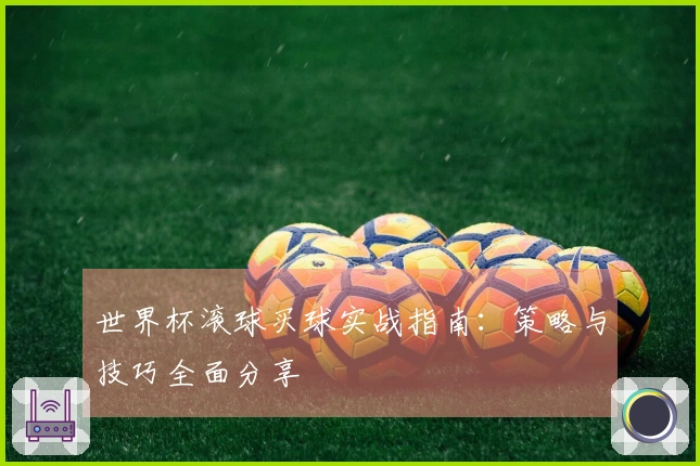 世界杯滚球买球实战指南：策略与技巧全面分享